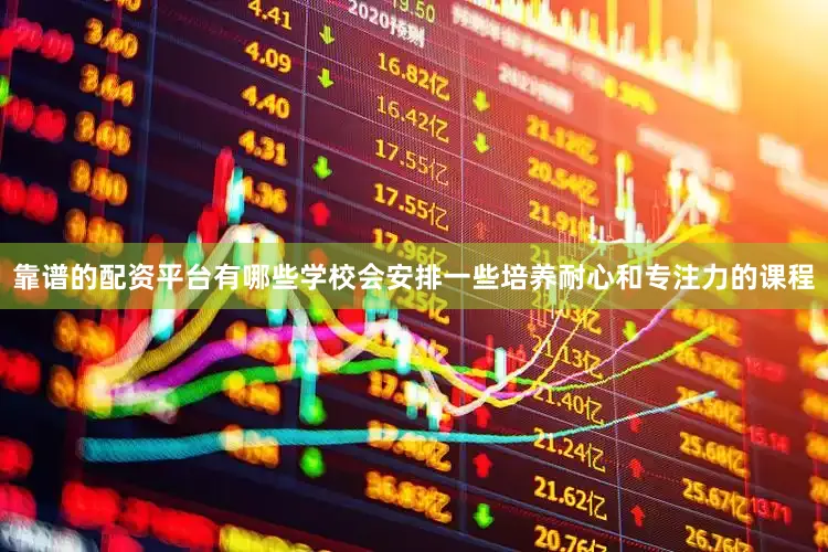 靠谱的配资平台有哪些学校会安排一些培养耐心和专注力的课程