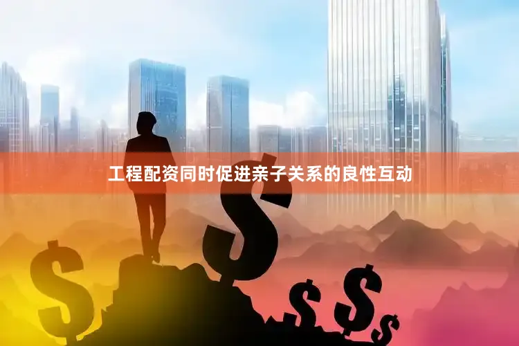 工程配资同时促进亲子关系的良性互动
