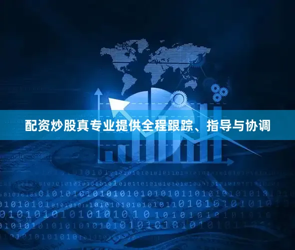 配资炒股真专业提供全程跟踪、指导与协调