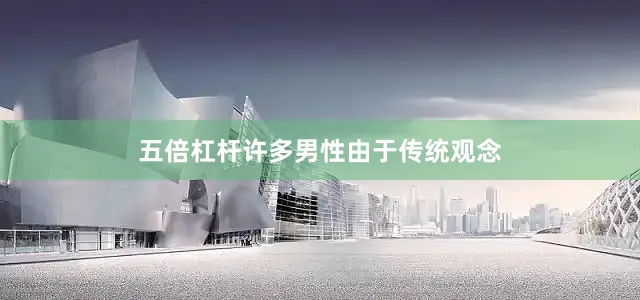 五倍杠杆许多男性由于传统观念