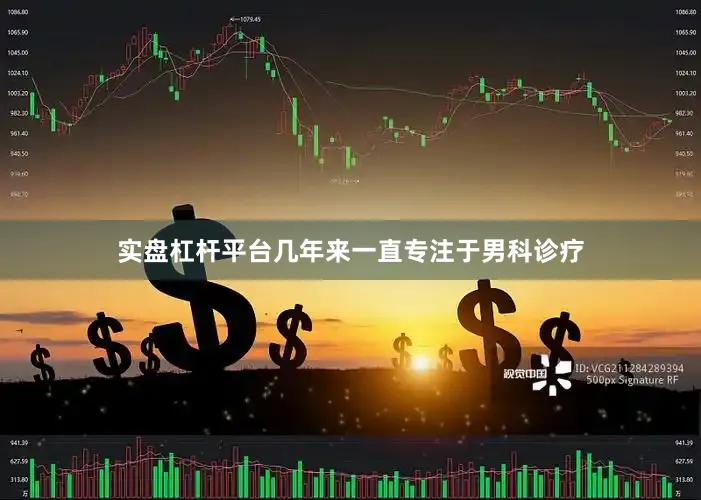 实盘杠杆平台几年来一直专注于男科诊疗
