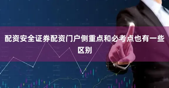 配资安全证券配资门户侧重点和必考点也有一些区别