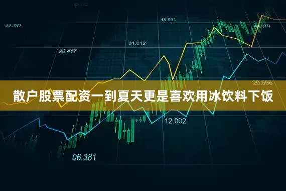 散户股票配资一到夏天更是喜欢用冰饮料下饭