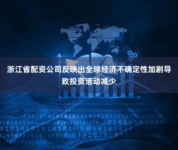 浙江省配资公司反映出全球经济不确定性加剧导致投资活动减少