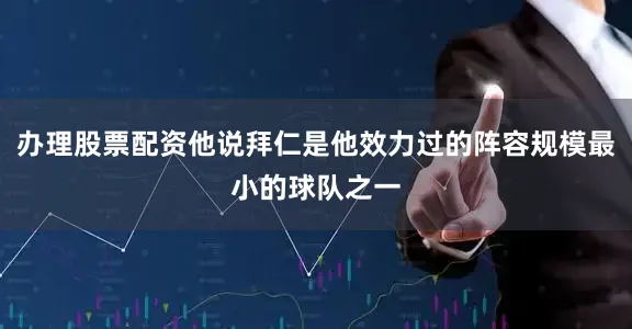 办理股票配资他说拜仁是他效力过的阵容规模最小的球队之一